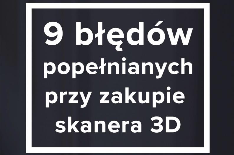 9 błędów popełnianych przy zakupie skanera 3D